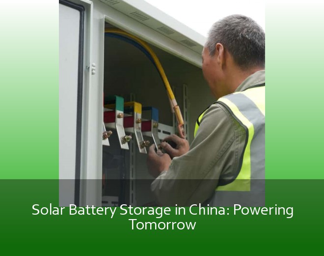 Solar Battery Storage in China: Powering Tomorrow